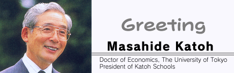 Masahide Katoh
･Doctor of Economics
･President of Katoh Schools
･Principal of Gyoshu Elementary School